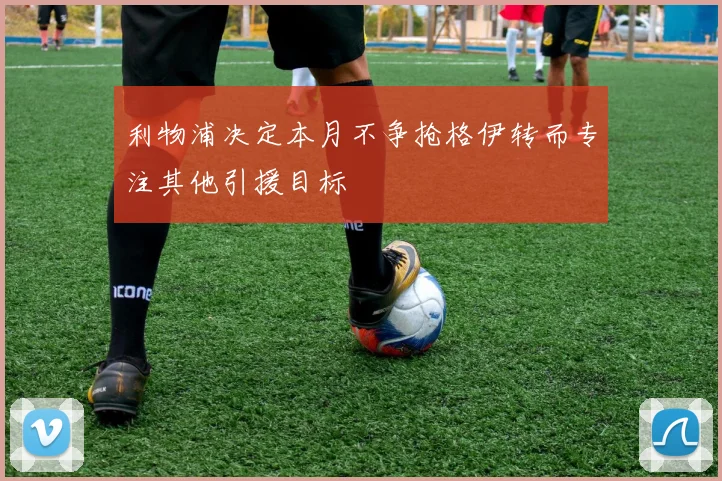 利物浦决定本月不争抢格伊转而专注其他引援目标