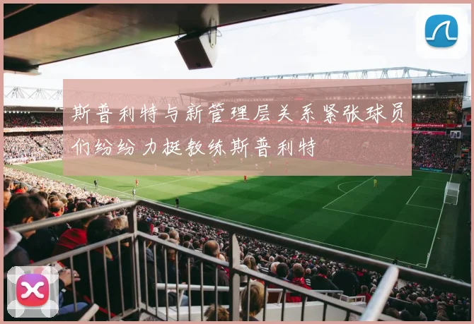 斯普利特与新管理层关系紧张球员们纷纷力挺教练斯普利特